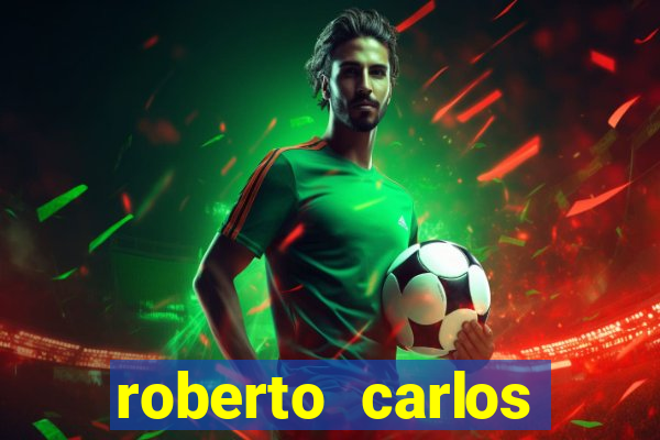 roberto carlos jogador fortuna